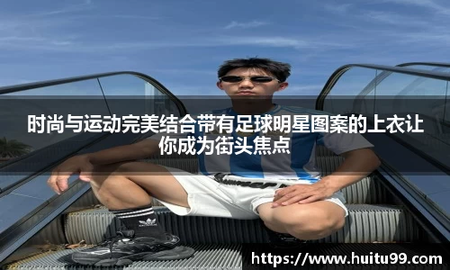 时尚与运动完美结合带有足球明星图案的上衣让你成为街头焦点