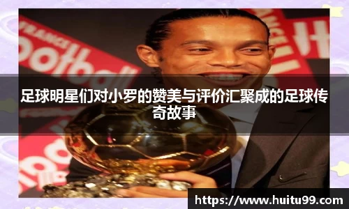 足球明星们对小罗的赞美与评价汇聚成的足球传奇故事