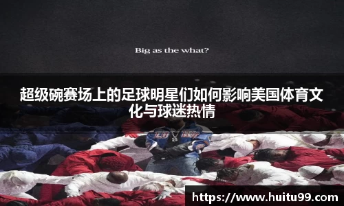 超级碗赛场上的足球明星们如何影响美国体育文化与球迷热情