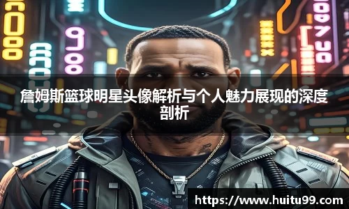 詹姆斯篮球明星头像解析与个人魅力展现的深度剖析