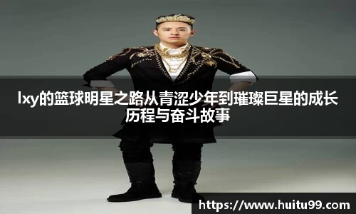 lxy的篮球明星之路从青涩少年到璀璨巨星的成长历程与奋斗故事